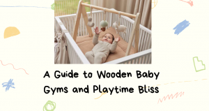 A Guide to Wooden Baby Gyms and Playtime Bliss